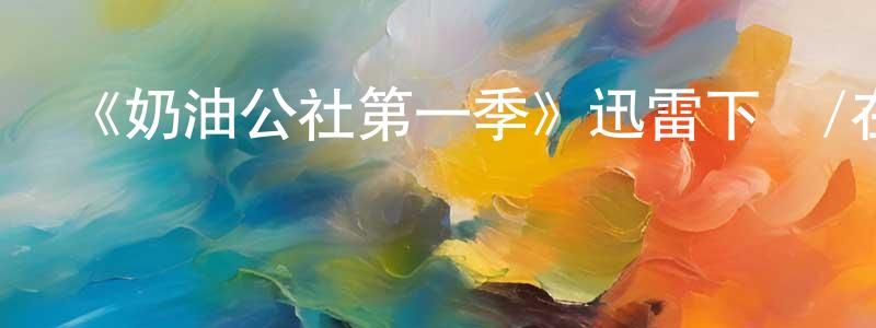 白金鑫的動漫綜藝大全,《奶油公社第一季》迅雷下載/在線觀看-都市情感-美劇天堂